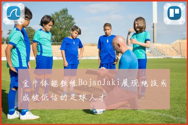 金牛体能教练BojanJaki展现绝技或成被低估的足球人才