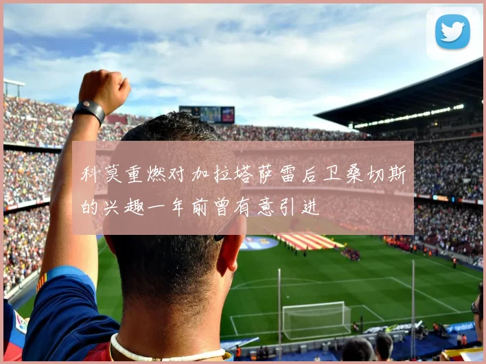 科莫重燃对加拉塔萨雷后卫桑切斯的兴趣一年前曾有意引进
