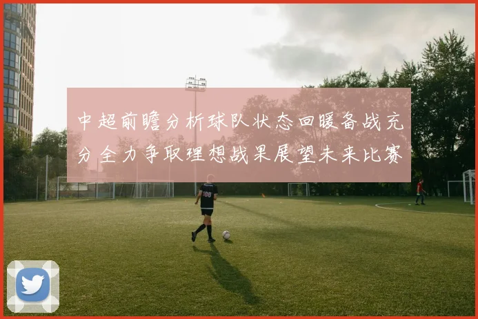 中超前瞻分析球队状态回暖备战充分全力争取理想战果展望未来比赛挑战
