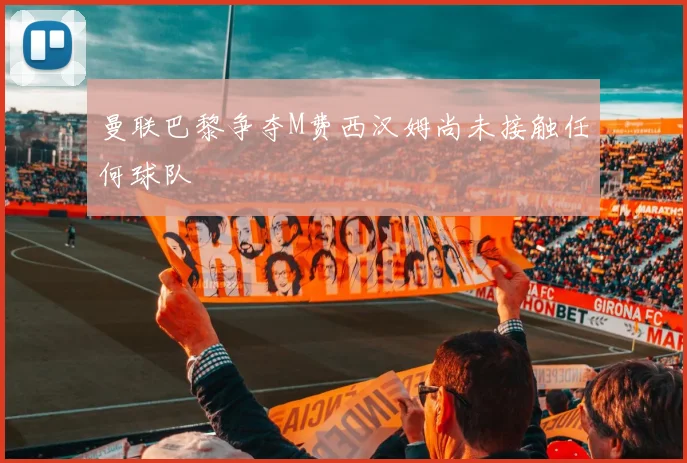 曼联巴黎争夺M费西汉姆尚未接触任何球队