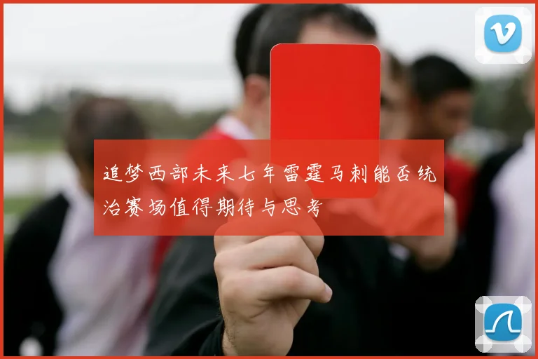 追梦西部未来七年雷霆马刺能否统治赛场值得期待与思考